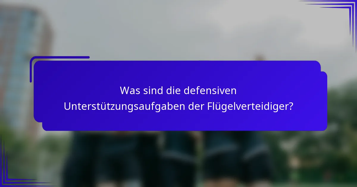 Was sind die defensiven Unterstützungsaufgaben der Flügelverteidiger?