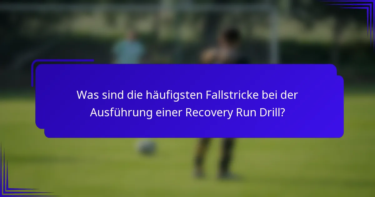 Was sind die häufigsten Fallstricke bei der Ausführung einer Recovery Run Drill?