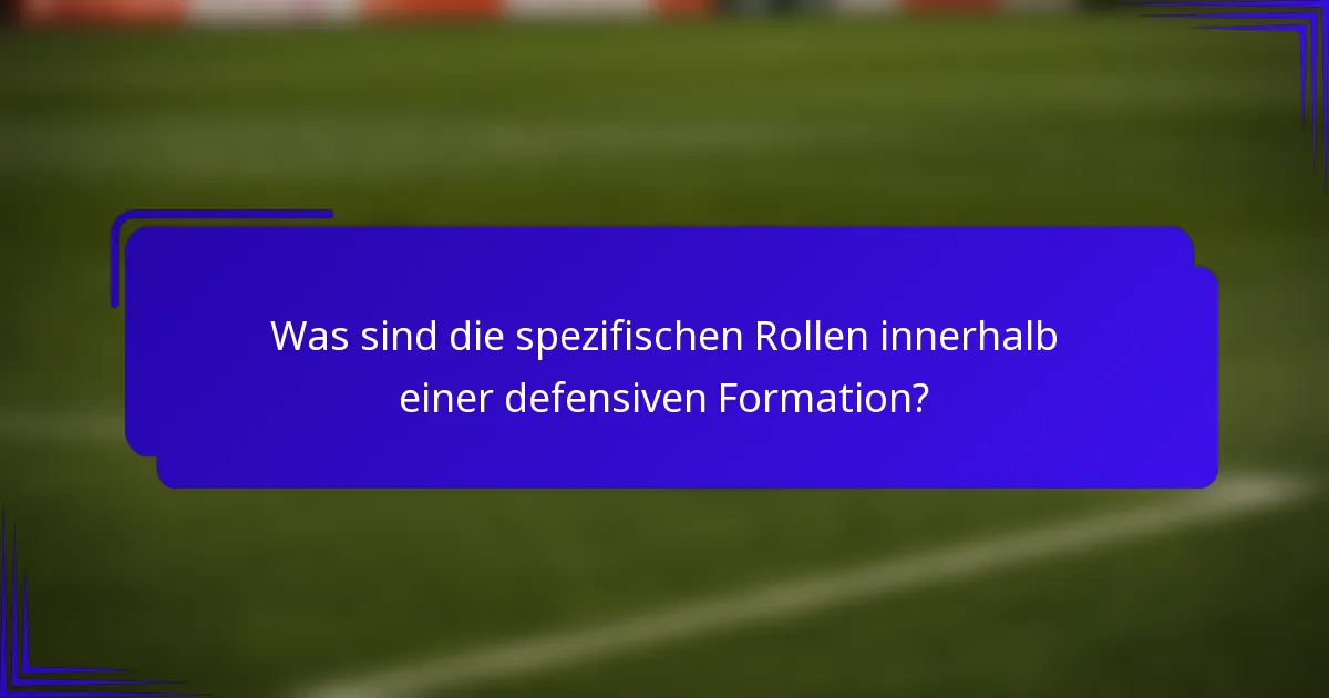 Was sind die spezifischen Rollen innerhalb einer defensiven Formation?