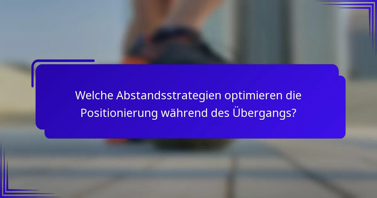 Welche Abstandsstrategien optimieren die Positionierung während des Übergangs?
