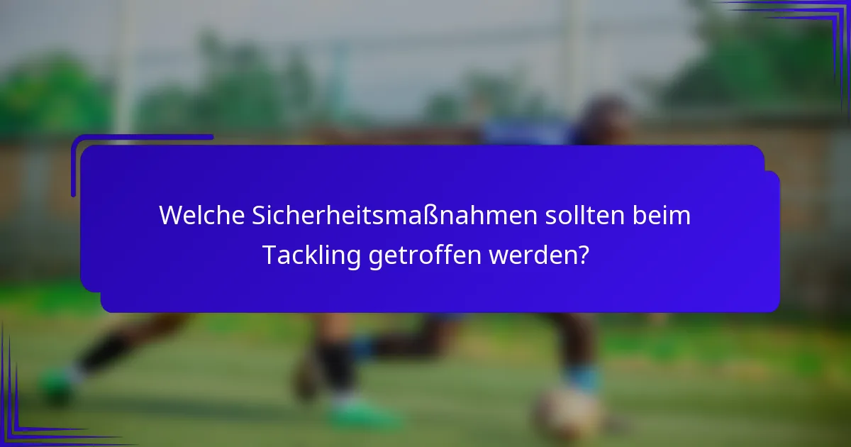 Welche Sicherheitsmaßnahmen sollten beim Tackling getroffen werden?