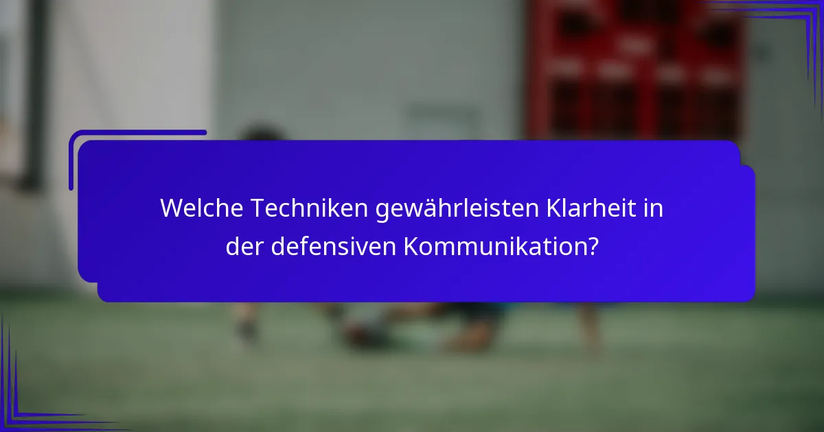 Welche Techniken gewährleisten Klarheit in der defensiven Kommunikation?