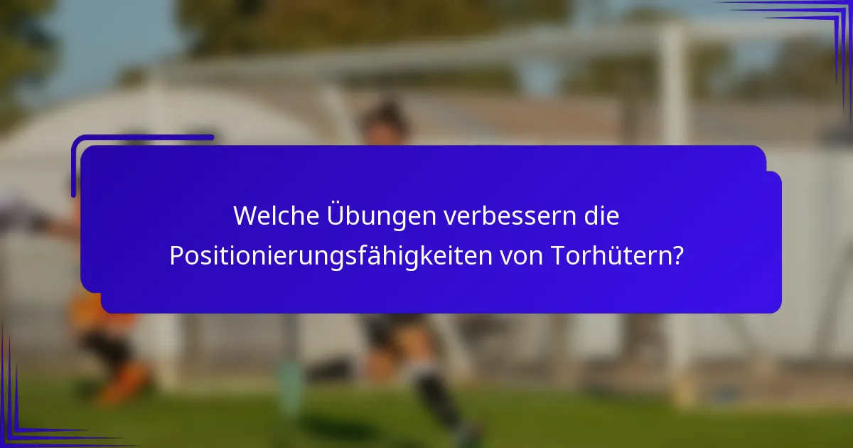 Welche Übungen verbessern die Positionierungsfähigkeiten von Torhütern?