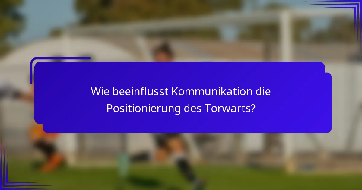 Wie beeinflusst Kommunikation die Positionierung des Torwarts?