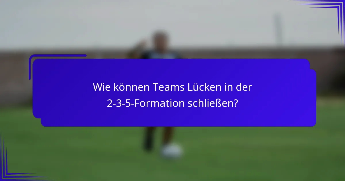 Wie können Teams Lücken in der 2-3-5-Formation schließen?