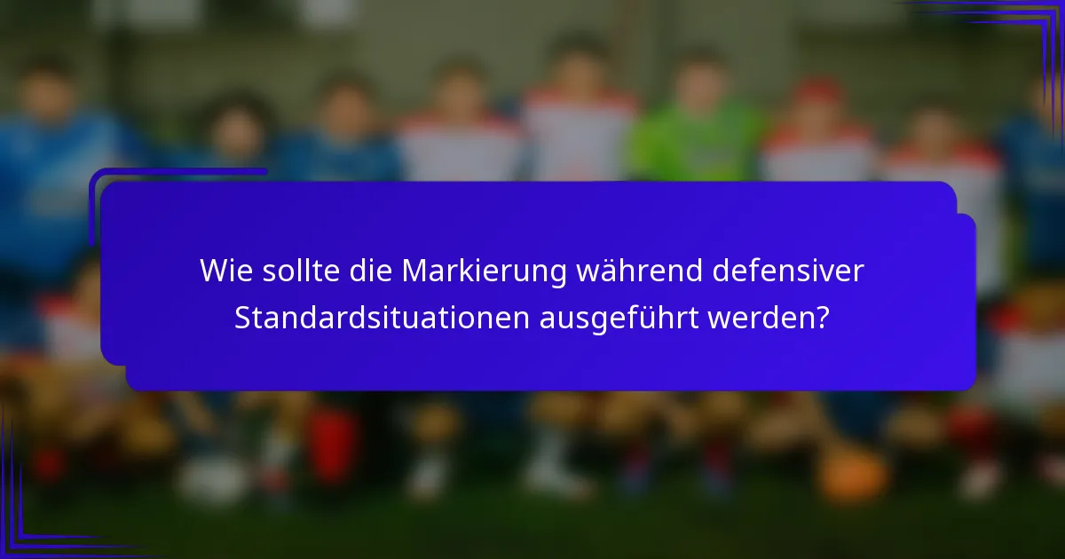 Wie sollte die Markierung während defensiver Standardsituationen ausgeführt werden?